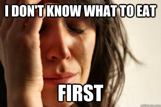 i don't know what to eat first  First World Problems