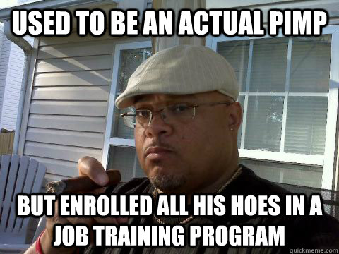 Used to be an actual pimp But enrolled all his hoes in a job training program  Ghetto Good Guy Greg