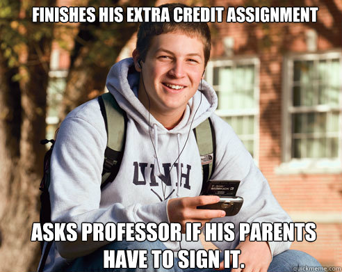 Finishes his extra credit assignment  asks professor if his parents have to sign it.  College Freshman