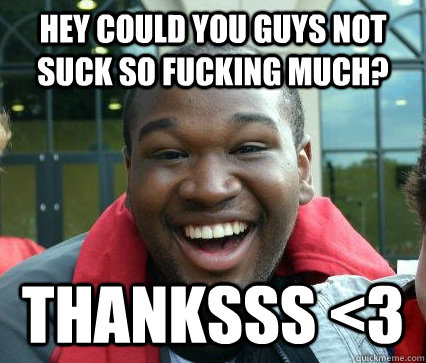 hey could you guys not suck so fucking much? thanksss <3 - hey could you guys not suck so fucking much? thanksss <3  Passive Aggressive Cody
