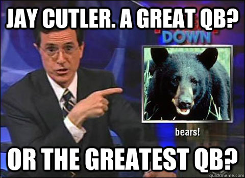 Jay Cutler. A great QB? Or the greatest QB?  Stephen Colbert