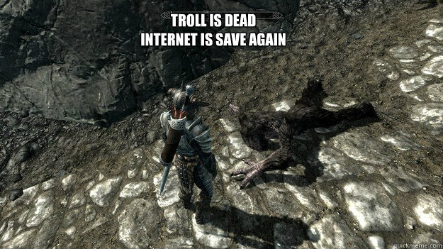 Troll is dead
internet is save again  