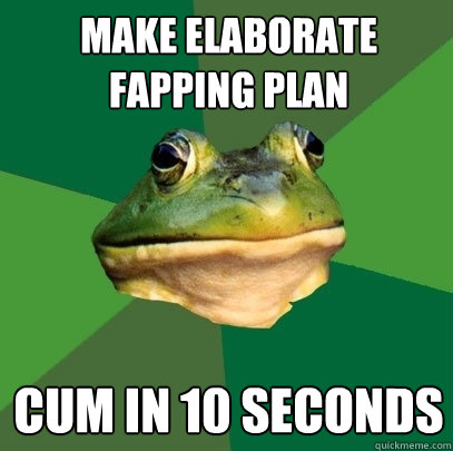 Make elaborate Fapping plan cum in 10 seconds  Foul Bachelor Frog