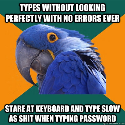 types without looking perfectly with no errors ever stare at keyboard and type slow as shit when typing password - types without looking perfectly with no errors ever stare at keyboard and type slow as shit when typing password  Paranoid Parrot