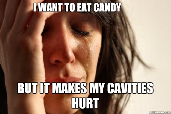 I want to eat candy  but it makes my cavities hurt  First World Problems