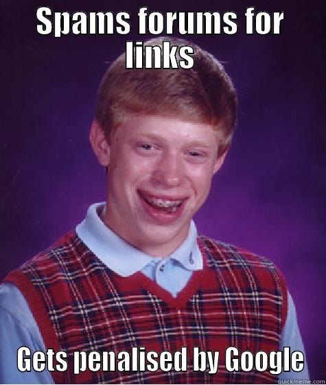 SPAMS FORUMS FOR LINKS GETS PENALISED BY GOOGLE Bad Luck Brian