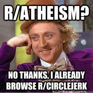 r/atheism? no thanks, i already browse r/circlejerk  Creepy Wonka
