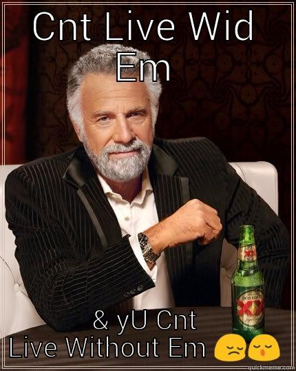 CNT LIVE WID EM & YU CNT LIVE WITHOUT EM  The Most Interesting Man In The World