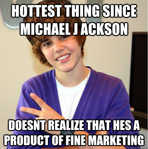 hottest thing since Michael j ackson doesnt realize that hes a product of fine marketing  Scumbag Beiber