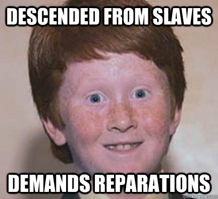 descended from slaves demands reparations - descended from slaves demands reparations  Over Confident Ginger