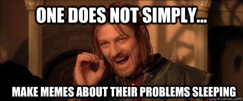 One does not simply... Make memes about their problems sleeping  Mordor