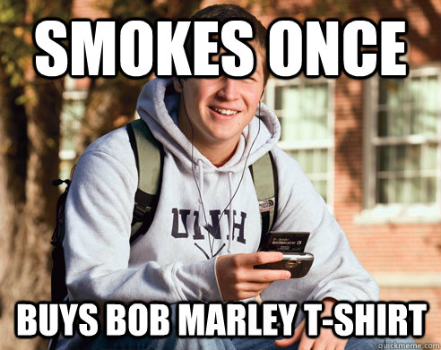 smokes once buys bob marley t-shirt  College Freshman