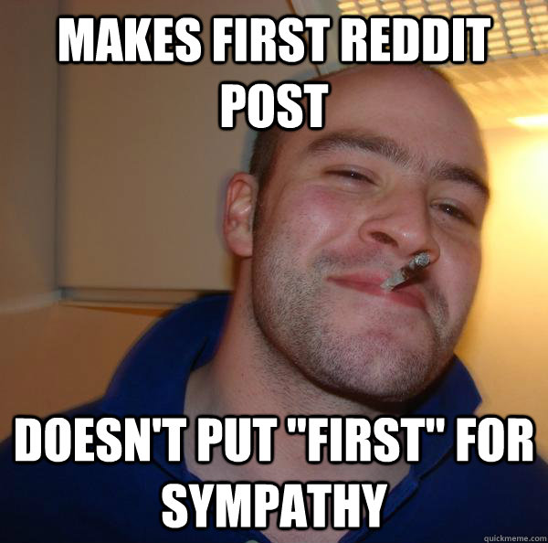 Makes First reddit post Doesn't put 