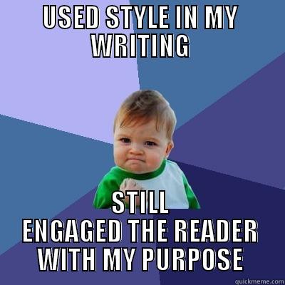 USED STYLE IN MY WRITING STILL ENGAGED THE READER WITH MY PURPOSE Success Kid
