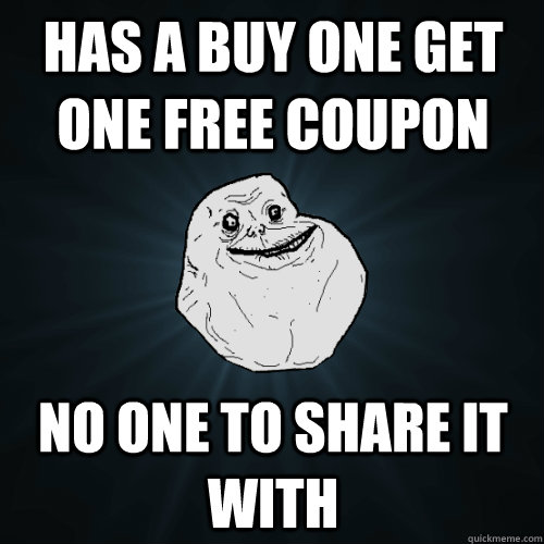 Has a buy one get one free coupon No one to share it with   Forever Alone