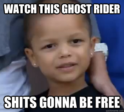 watch this ghost rider shits gonna be free  