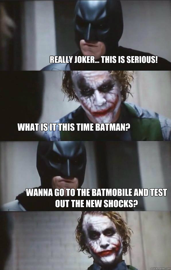 Really Joker... This is serious! What is it this time batman? Wanna go to the batmobile and test out the new shocks?  Batman Panel