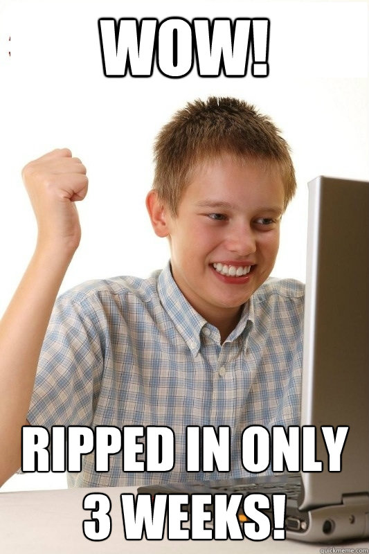 Wow! ripped in only 3 weeks!  1st Day Internet Kid