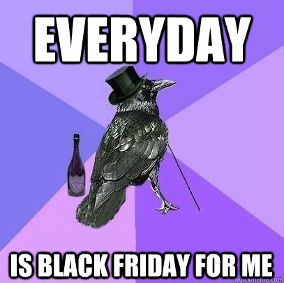 Everyday is black friday for me  Rich Raven