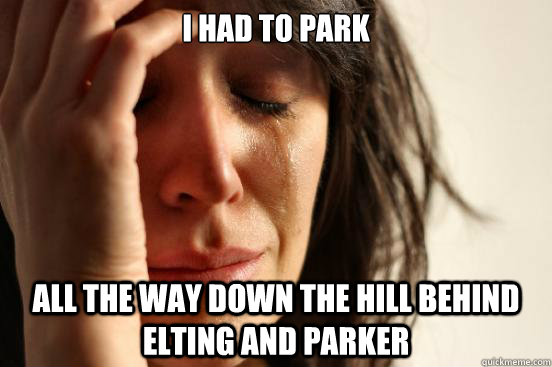 i had to park all the way down the hill behind elting and parker  First World Problems