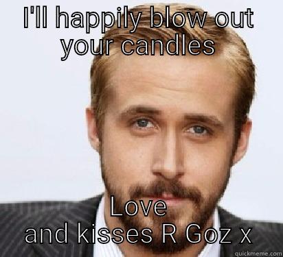 Happy Birthday Danielle  - I'LL HAPPILY BLOW OUT YOUR CANDLES LOVE AND KISSES R GOZ X Good Guy Ryan Gosling