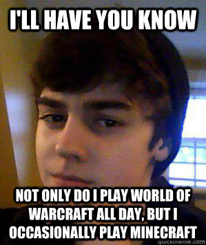 I'll have you know not only do i play world of warcraft all day, but i occasionally play minecraft - I'll have you know not only do i play world of warcraft all day, but i occasionally play minecraft  Overconfidence Eight Grader