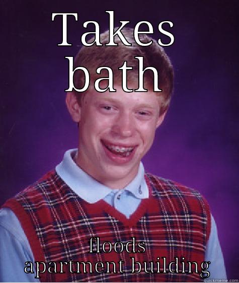 TAKES BATH FLOODS APARTMENT BUILDING Bad Luck Brian