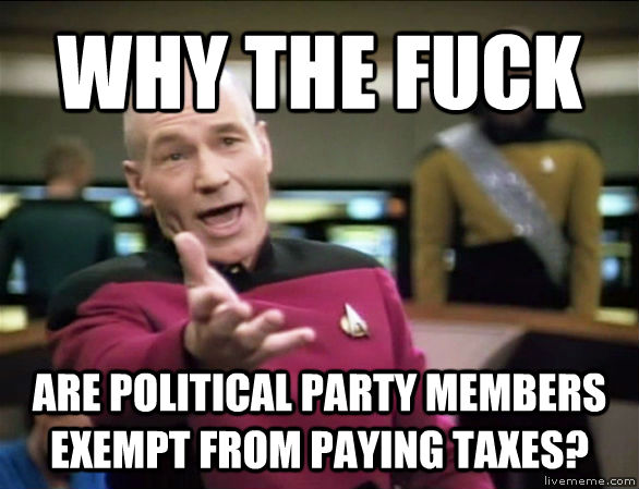 WHY THE FUCK ARE POLITICAL PARTY MEMBERS EXEMPT FROM PAYING TAXES?  Annoyed Picard HD