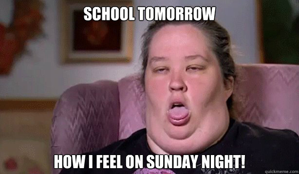 School Tomorrow How I feel on Sunday night!  