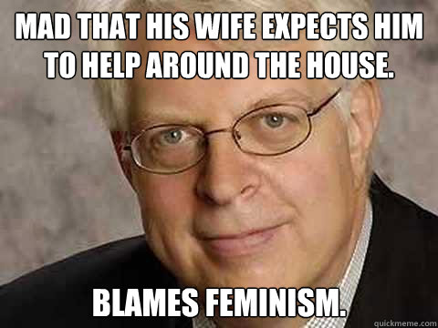 Mad that his wife expects him to help around the house. Blames Feminism.  Dennis Prager