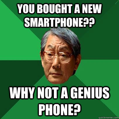 You bought a new smartphone?? Why not a genius phone?  High Expectations Asian Father
