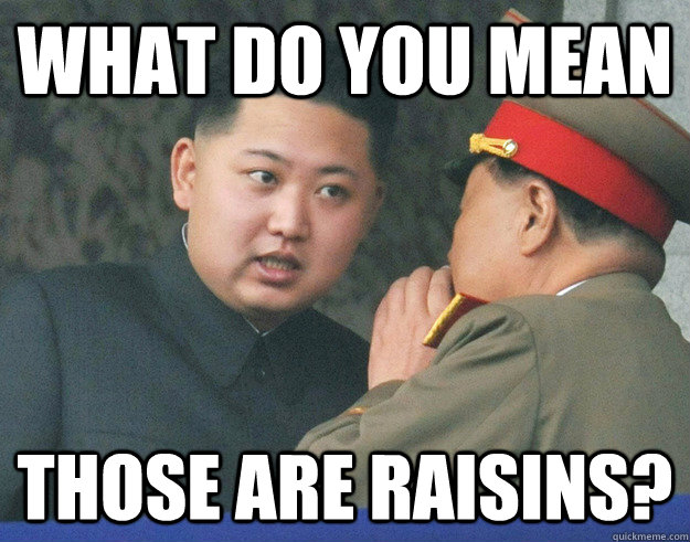 What do you mean those are raisins?  Hungry Kim Jong Un