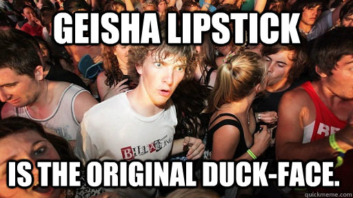 geisha lipstick is the original duck-face.  Sudden Clarity Clarence