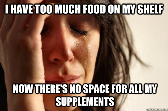 I have too much food on my shelf Now there's no space for all my supplements  First World Problems