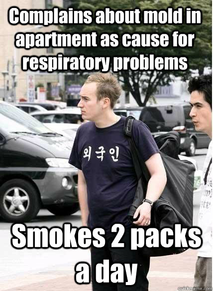 Complains about mold in apartment as cause for respiratory problems Smokes 2 packs a day - Complains about mold in apartment as cause for respiratory problems Smokes 2 packs a day  Clueless