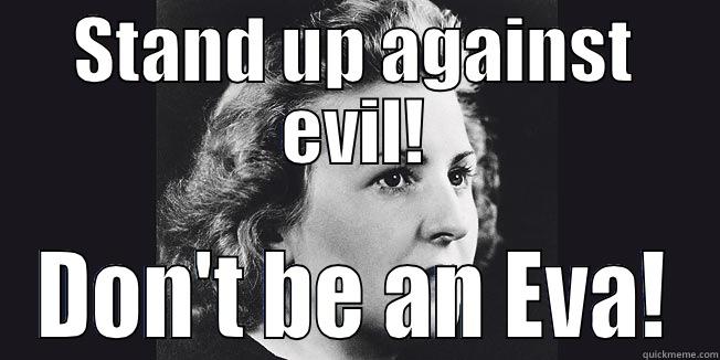 Eva Braun -Hitler's girlfriend-Looked the other way when evil was right in front of her.-Did nothing. - STAND UP AGAINST EVIL! DON'T BE AN EVA! Misc