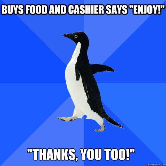 Buys food and cashier says 