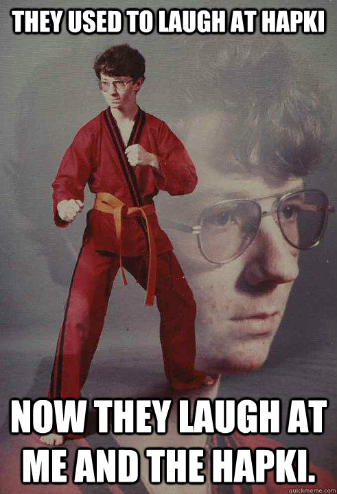 They used to laugh at Hapki Now they laugh at me and the Hapki.  Karate Kyle