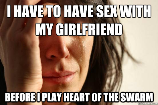 I have to have sex with my girlfriend Before I Play Heart of the Swarm  First World Problems