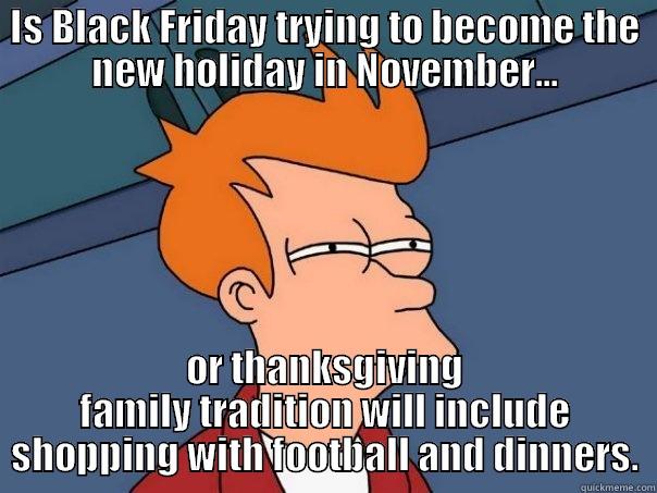 IS BLACK FRIDAY TRYING TO BECOME THE NEW HOLIDAY IN NOVEMBER... OR THANKSGIVING FAMILY TRADITION WILL INCLUDE SHOPPING WITH FOOTBALL AND DINNERS. Futurama Fry
