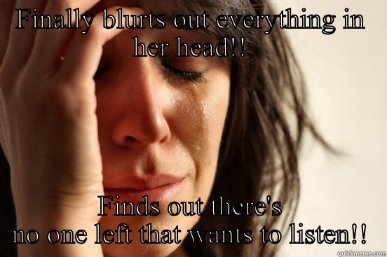 FINALLY BLURTS OUT EVERYTHING IN HER HEAD!! FINDS OUT THERE'S NO ONE LEFT THAT WANTS TO LISTEN!! First World Problems