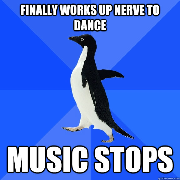 Finally works up nerve to dance music stops  Socially Awkward Penguin