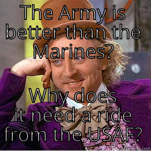 Army Navy USMC USAF - THE ARMY IS BETTER THAN THE MARINES? WHY DOES IT NEED A RIDE FROM THE USAF? Condescending Wonka
