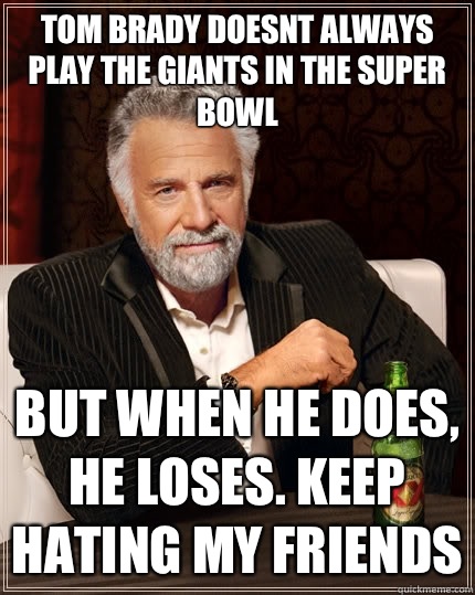Tom Brady doesnt always play the giants in the super bowl but when he does, he loses. Keep hating my friends  The Most Interesting Man In The World