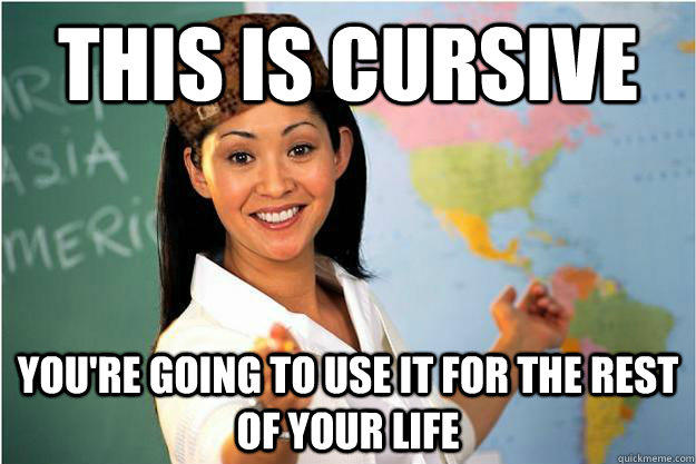 This is Cursive You're going to use it for the rest of your life  Scumbag Teacher