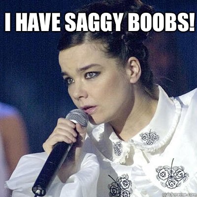 I Have saggy boobs! - I Have saggy boobs!  Bjork