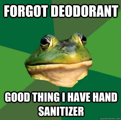 forgot deodorant Good thing i have hand sanitizer  Foul Bachelor Frog