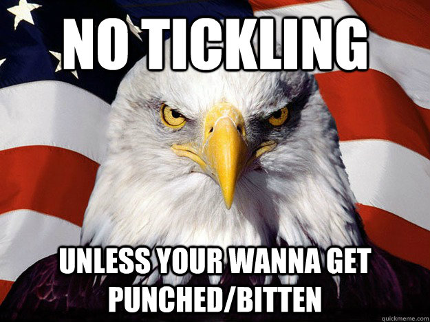 no Tickling unless your wanna get punched/bitten  Evil American Eagle