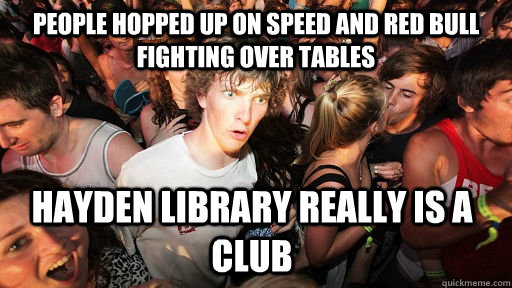 People hopped up on speed and red bull fighting over tables Hayden library really is a club  Sudden Clarity Clarence