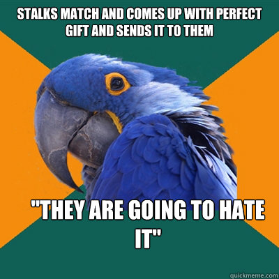STalks match and comes up with perfect gift and sends it to them 